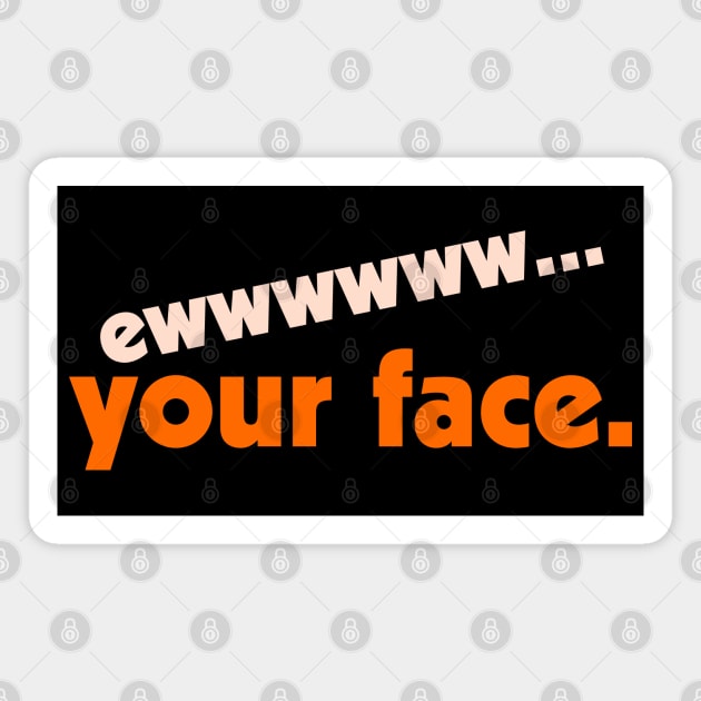 Ew...Your Face ))(( I Hate People FML Anti Social Design Magnet by darklordpug